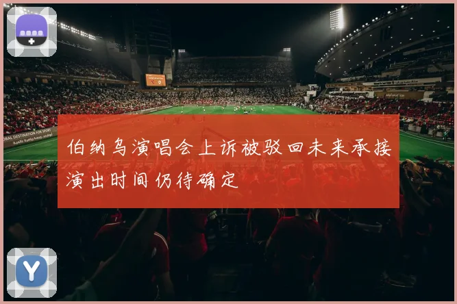 伯纳乌演唱会上诉被驳回未来承接演出时间仍待确定