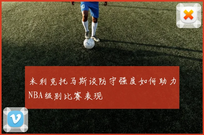 米利克托马斯谈防守强度如何助力NBA级别比赛表现